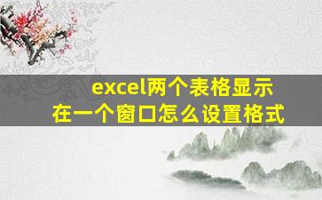 excel两个表格显示在一个窗口怎么设置格式