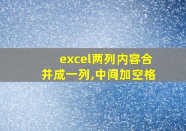 excel两列内容合并成一列,中间加空格