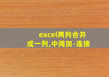 excel两列合并成一列,中间加-连接