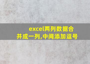 excel两列数据合并成一列,中间添加逗号