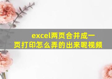 excel两页合并成一页打印怎么弄的出来呢视频