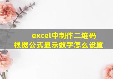 excel中制作二维码根据公式显示数字怎么设置