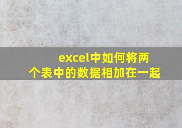 excel中如何将两个表中的数据相加在一起