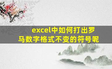 excel中如何打出罗马数字格式不变的符号呢