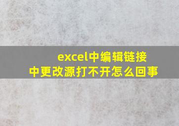 excel中编辑链接中更改源打不开怎么回事