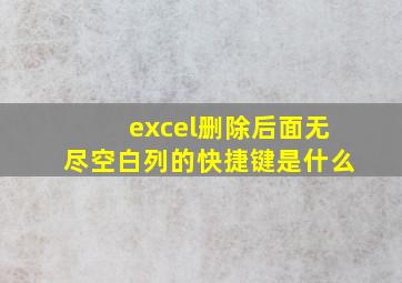 excel删除后面无尽空白列的快捷键是什么