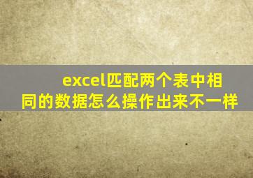 excel匹配两个表中相同的数据怎么操作出来不一样