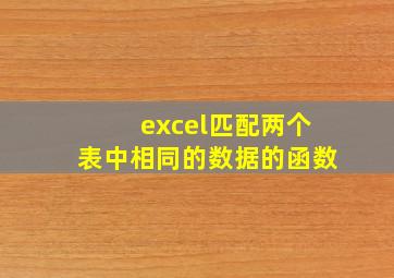 excel匹配两个表中相同的数据的函数