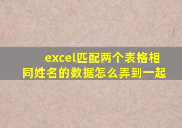 excel匹配两个表格相同姓名的数据怎么弄到一起