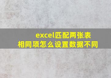 excel匹配两张表相同项怎么设置数据不同