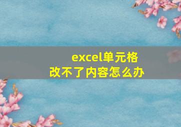 excel单元格改不了内容怎么办