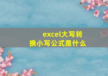 excel大写转换小写公式是什么