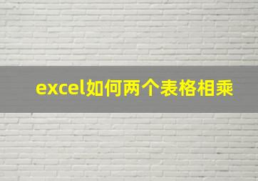 excel如何两个表格相乘