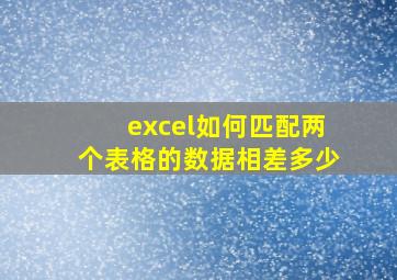 excel如何匹配两个表格的数据相差多少