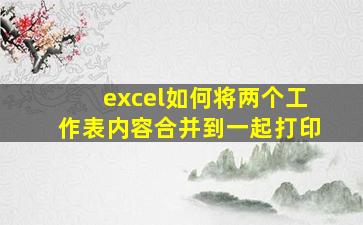 excel如何将两个工作表内容合并到一起打印