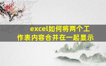 excel如何将两个工作表内容合并在一起显示