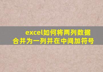 excel如何将两列数据合并为一列并在中间加符号