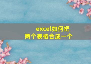 excel如何把两个表格合成一个