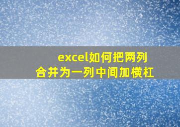 excel如何把两列合并为一列中间加横杠