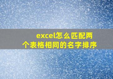 excel怎么匹配两个表格相同的名字排序