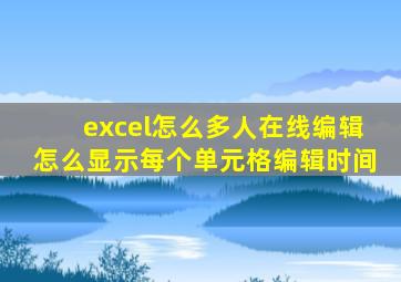 excel怎么多人在线编辑怎么显示每个单元格编辑时间