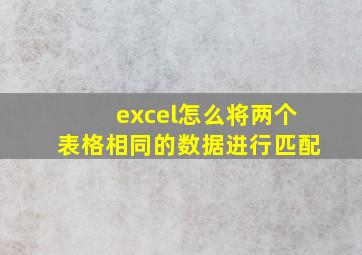 excel怎么将两个表格相同的数据进行匹配