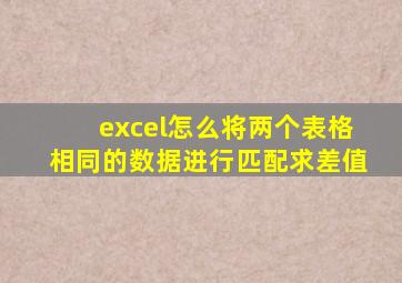 excel怎么将两个表格相同的数据进行匹配求差值