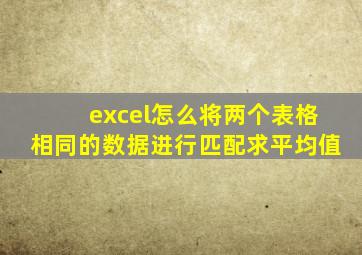 excel怎么将两个表格相同的数据进行匹配求平均值