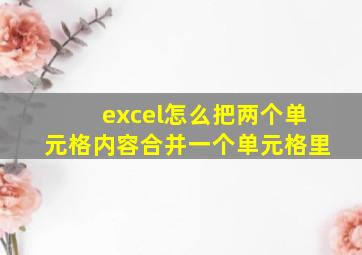 excel怎么把两个单元格内容合并一个单元格里