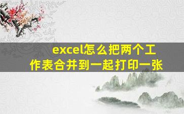 excel怎么把两个工作表合并到一起打印一张