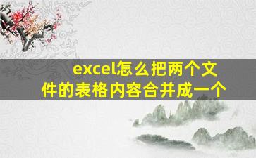 excel怎么把两个文件的表格内容合并成一个