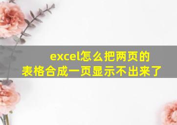 excel怎么把两页的表格合成一页显示不出来了