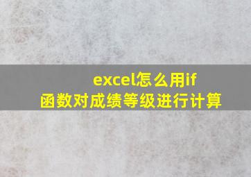 excel怎么用if函数对成绩等级进行计算