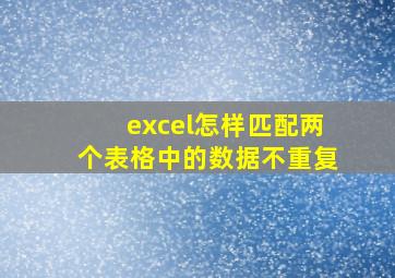 excel怎样匹配两个表格中的数据不重复