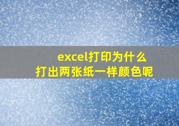 excel打印为什么打出两张纸一样颜色呢