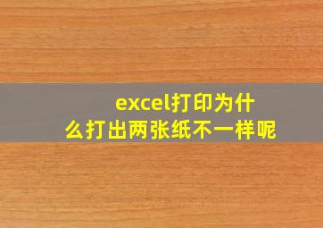 excel打印为什么打出两张纸不一样呢