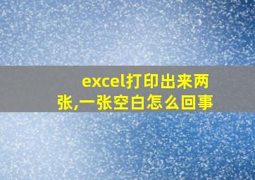 excel打印出来两张,一张空白怎么回事