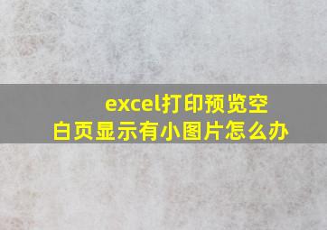 excel打印预览空白页显示有小图片怎么办