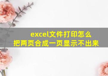 excel文件打印怎么把两页合成一页显示不出来