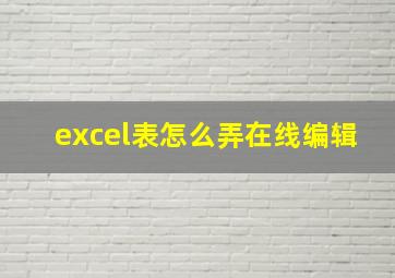 excel表怎么弄在线编辑