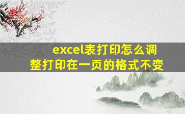 excel表打印怎么调整打印在一页的格式不变