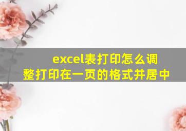 excel表打印怎么调整打印在一页的格式并居中