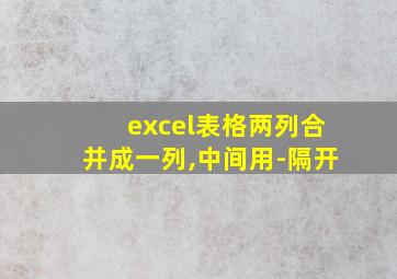 excel表格两列合并成一列,中间用-隔开