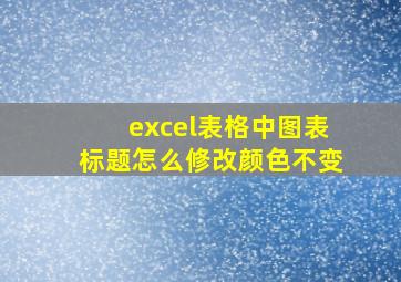 excel表格中图表标题怎么修改颜色不变