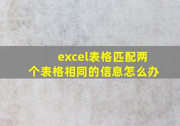 excel表格匹配两个表格相同的信息怎么办