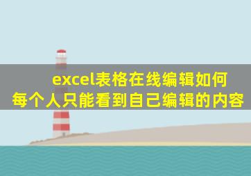 excel表格在线编辑如何每个人只能看到自己编辑的内容