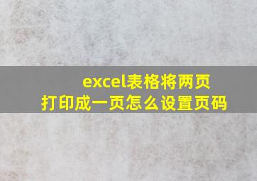 excel表格将两页打印成一页怎么设置页码