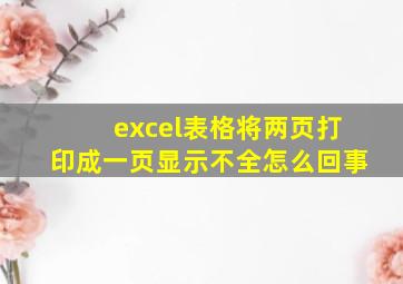 excel表格将两页打印成一页显示不全怎么回事