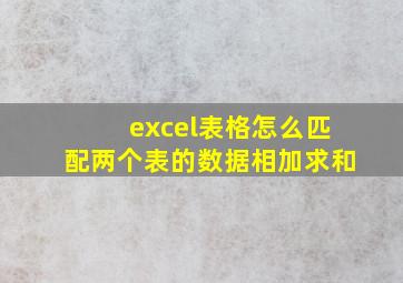 excel表格怎么匹配两个表的数据相加求和