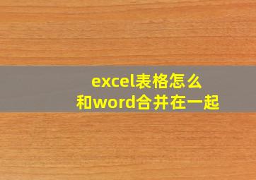 excel表格怎么和word合并在一起